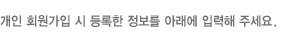개인 회원 가입 시 등록한 정보를 아래에 입력해 주세요.